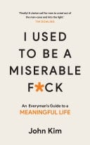 I Used to be a Miserable F*ck An everyman's guide to a meaningful life