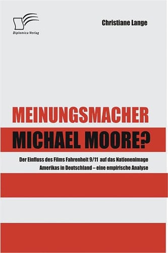 Meinungsmacher Michael Moore? Der Einfluss des Films Fahrenheit 9/11 auf das Nationenimage Amerikas in Deutschland - eine empirische Analyse