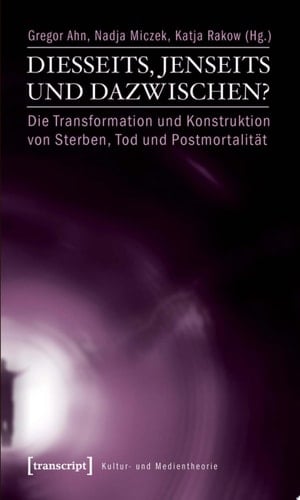 Diesseits, Jenseits und Dazwischen? Die Transformation und Konstruktion von Sterben, Tod und Postmortalität