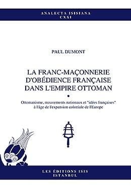 La franc-maçonnerie d'obédience française dans l'Empire ottoman ottomanisme, mouvements nationaux et "idées françaises" à l'âge de l'expansion coloniale de l'Europe