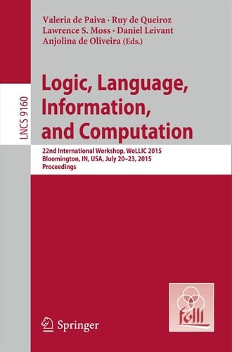 Logic, Language, Information, and Computation 22nd International Workshop, WoLLIC 2015, Bloomington, IN, USA, July 20-23, 2015, Proceedings
