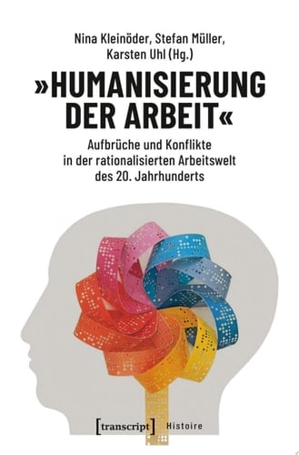 »Humanisierung der Arbeit« Aufbrüche und Konflikte in der rationalisierten Arbeitswelt des 20. Jahrhunderts