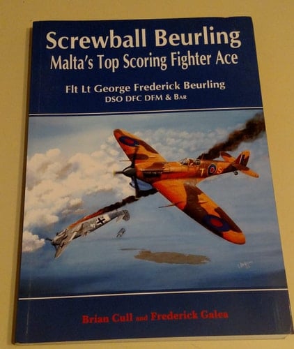 Screwball Beurling Malta's Top Scoring Fighter Ace : Flt Lt George Frederick Beurling, DSO, DFC, DFM & Bart