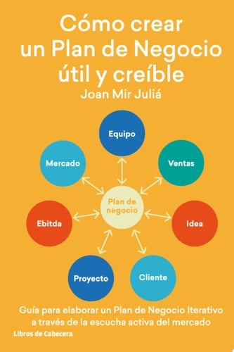 Cómo crear un Plan de Negocio útil y creíble. Guía para elaborar un Plan de Negocio Iterativo a través de la escucha activa del mercado