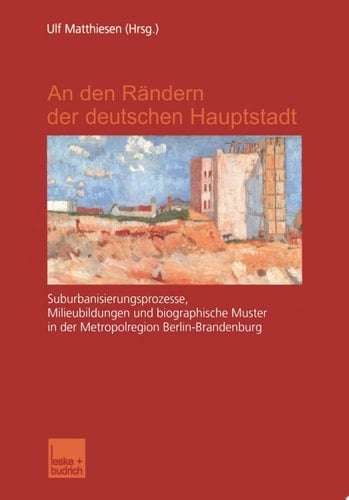 An den Rändern der deutschen Hauptstadt Suburbanisierungsprozesse, Milieubildungen und biographische Muster in der Metropolregion Berlin-Brandenburg