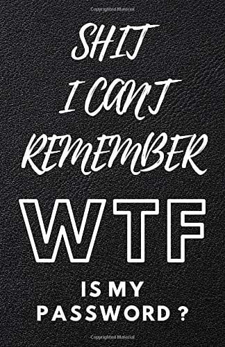 Shit I Can't Remember WTF Is My Password: Notebook, Password Log Book And Internet Password Organizer To Protect Usernames and Passwords | Amazing Gift For Forgetful People