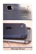 IPhone 7 and IPhone 7 Plus The Ultimate IPhone 7 User Guide with Tips and Tricks: (iPhone 7 Manual, IOS User Guide)