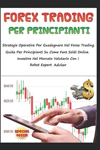 Forex Trading Per Principianti Strategie Operative Per Guadagnare Nel Forex Trading. Libro Per Principianti Su Come Fare Soldi Online. Investire Nel Mercato Valutario Con i Robot Expert Advisor