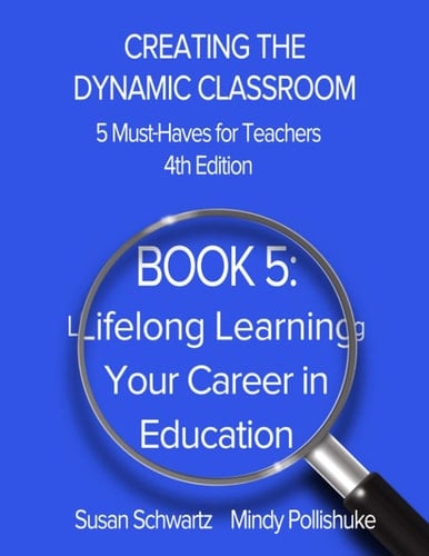 CREATING the DYNAMIC CLASSROOM: 5 Must-Haves for Teachers BOOK 5: Lifelong Learning - Your Career in Education