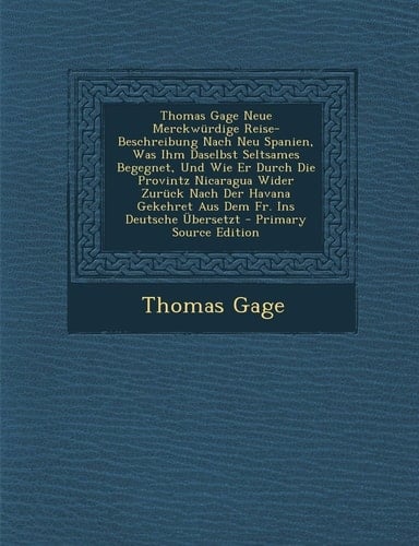 Thomas Gage Neue Merckwurdige Reise-Beschreibung Nach Neu Spanien, Was Ihm Daselbst Seltsames Begegnet, und Wie Er Durch Die Provintz Nicaragua Wider