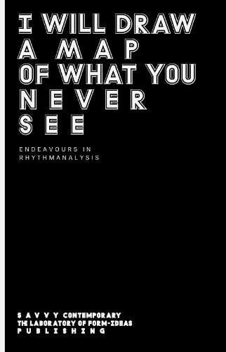 I Will Draw a Map of what You Never See Endeavours in Rhythmanalysis