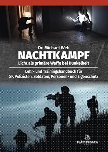 Nachtkampf Licht als primäre Waffe bei Dunkelheit : Lehr- und Trainingshandbuch für SF, Polizisten, Soldaten, Personen- und Eigenschutz