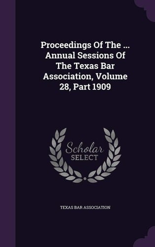 Proceedings of the ... Annual Sessions of the Texas Bar Association, Volume 28, Part 1909