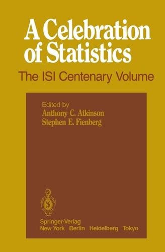 A Celebration of Statistics The ISI Centenary Volume A Volume to Celebrate the Founding of the International Statistical Institute in 1885