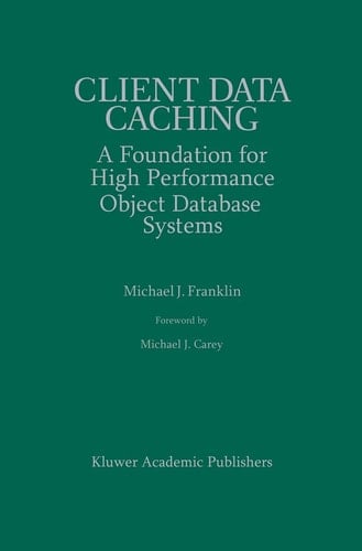 Client Data Caching: A Foundation for High Performance Object Database Systems (The Springer International Series in Engineering and Computer Science, 354)