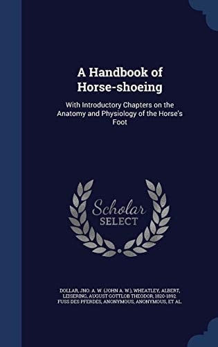 A Handbook of Horse-Shoeing With Introductory Chapters on the Anatomy and Physiology of the Horse's Foot
