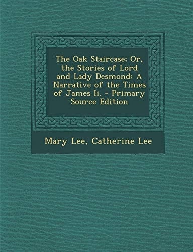 The Oak Staircase; Or, the Stories of Lord and Lady Desmond A Narrative of the Times of James Ii. - Primary Source Edition