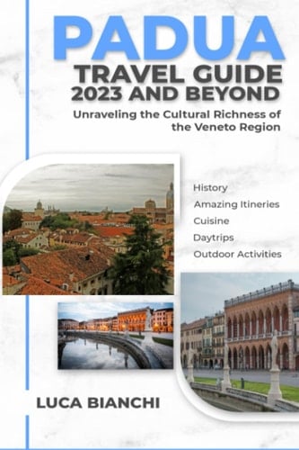 PADUA Travel Guide 2023 and Beyond: Exploring the Heart of Italy's Veneto Region