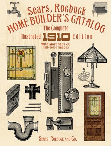 Sears, Roebuck Home Builder's Catalog The Complete Illustrated 1910 Edition