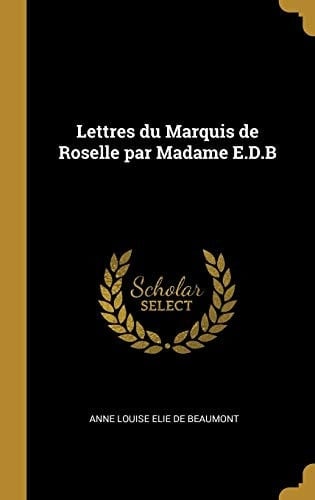 Lettres du Marquis de Roselle Par Madame E. D. B