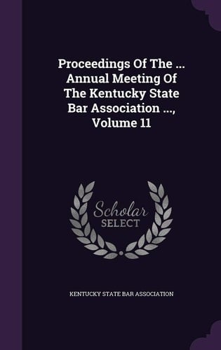 Proceedings of the ... Annual Meeting of the Kentucky State Bar Association ... , Volume 11