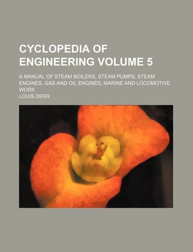 Cyclopedia of engineering Volume 5; a manual of steam boilers, steam pumps, steam engines, gas and oil engines, marine and locomotive work