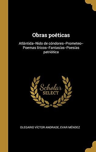 Obras Poéticas Atlántida--Nido de Cóndores--Prometeo--Poemas líricos--Fantasías--Poesías Patriótica