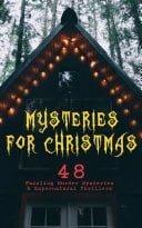 Mysteries for Christmas: 48 Puzzling Murder Mysteries & Supernatural Thrillers What the Shepherd Saw, The Ghosts at Grantley, The Mystery of Room Five, The Adventure of the Blue Carbuncle, The Silver Hatchet, The Wolves of Cernogratz, A Terrible Christmas Eve...