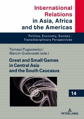 Great and Small Games in Central Asia and the South Caucasus