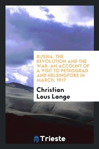 Russia, the Revolution and the War An Account of a Visit to Petrograd and Helsingfors in March, 1917