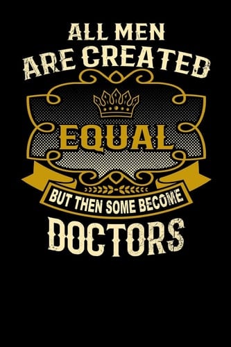 All Men Are Created Equal But Then Some Become Doctors Funny 6x9 Doctor Notebook