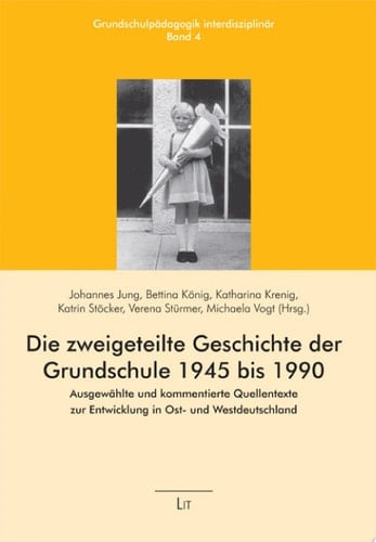 Die zweigeteilte Geschichte der Grundschule 1945 bis 1990 ausgewählte und kommentierte Quellentexte zur Entwicklung in Ost- und Westdeutschland
