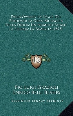 Delia Ovvero La Legge Del Perdono; La Gran Muraglia Della Dhina; Un Numero Fatale; La Fioraja; La Famiglia (1875) (Italian Edition)