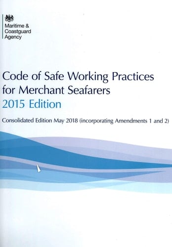 Code of Safe Working Practices for Merchant Seafarers. 2015 Edition (Consolidated 2018 to Incorporate Amendments 1 and 2)