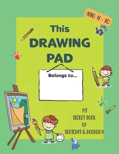 "My DRAWING PAD: Secret Book Of SKETCHes & DOODLing For KIDS?: Sketchbook to Inspire Children to Create Amazing Ideas of Imagination thru Drawing. The Perfect Gift for Kids Aged 4-10