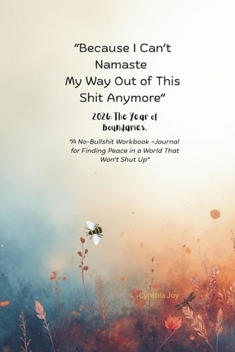 “Because I Can’t Namaste My Way Out of This Shit Anymore” 2026: The Year of Boundaries.: A No-Bullshit Workbook ~Journal for Finding Peace in a World That Won’t Shut Up”