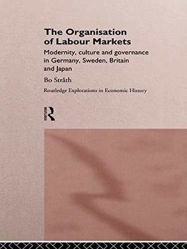 The Organization of Labour Markets: Modernity, Culture and Governance in Germany, Sweden, Britain and Japan (Routledge Explorations in Economic History Book 2)