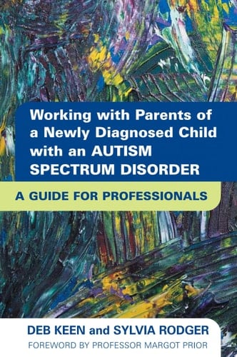 Working with Parents of a Newly Diagnosed Child with an Autism Spectrum Disorder A Guide for Professionals