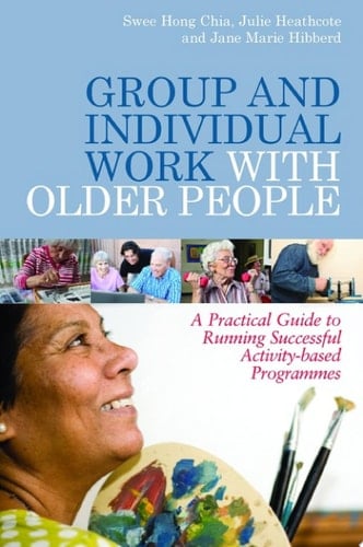Group and Individual Work with Older People A Practical Guide to Running Successful Activity-based Programmes