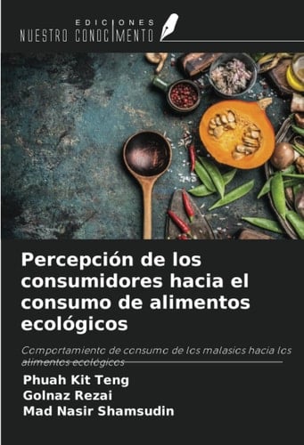 Percepción de los consumidores hacia el consumo de alimentos ecológicos: Comportamiento de consumo de los malasios hacia los alimentos ecológicos (Spanish Edition)