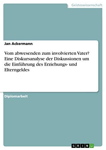 Vom abwesenden zum involvierten Vater? Eine Diskursanalyse der Diskussionen um die Einführung des Erziehungs- und Elterngeldes