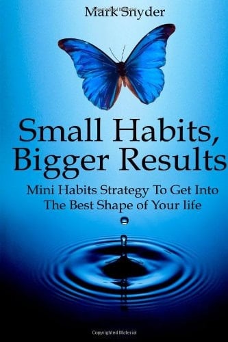 Small Habits, Bigger Results Mini Habits Strategy to Get Into the Best Shape of Your Life