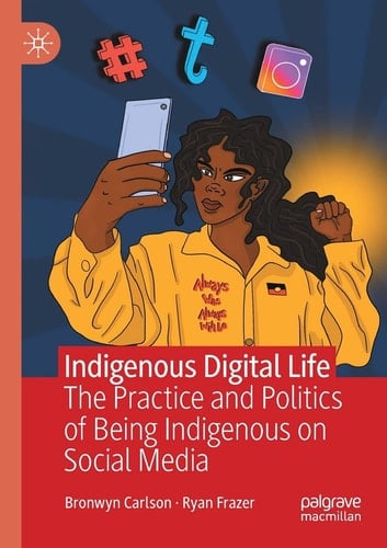 Indigenous Digital Life The Practice and Politics of Being Indigenous on Social Media