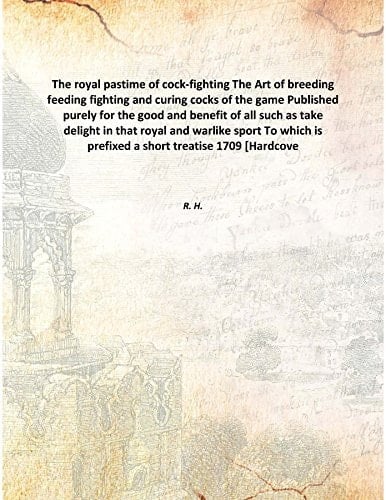 The Royal Pastime Of Cock-Fighting The Art Of Breeding Feeding Fighting And Curing Cocks Of The Game Published Purely For The Good And Benefit Of All Such As Take Delight In That Royal And Warlike Sport To Which Is Prefixed A Short Treatise [Hardcove