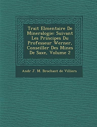Trait El Mentaire de Mineralogie: Suivant Les Principes Du Professeur Werner, Conseiller Des Mines de Saxe, Volume 2 (French Edition)