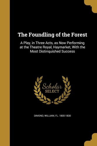 The Foundling of the Forest A Play, in Three Acts, As Now Performing at the Theatre Royal, Haymarket, with the Most Distinquished Success