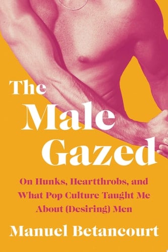 The Male Gazed On Hunks, Heartthrobs, and What Pop Culture Taught Me About (Desiring) Men