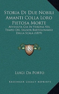 Storia Di Due Nobili Amanti Colla Loro Pietosa Morte: Avvenuta Gia in Verona Nel Tempo del Signor Bartolommeo Dalla Scala (1819) (Italian Edition)
