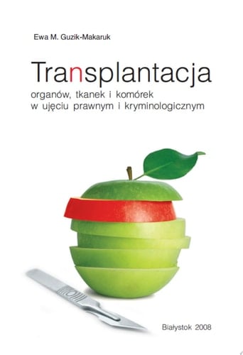 Transplantacja organów, tkanek i komórek w ujęciu prawnym i kryminologicznym. Studium prawnoporównawcze
