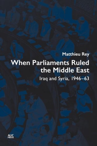 When Parliaments Ruled the Middle East Iraq and Syria, 1946-1963